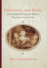 Buy Convents and Nuns in Eighteenth-Century French Politics and Culture (English, Mita Choudhury) — BookShops.in