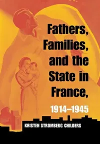 Buy Fathers, Families, and the State in France, 1914-1945 (English, Kristen Stromberg Childers) — BookShops.in