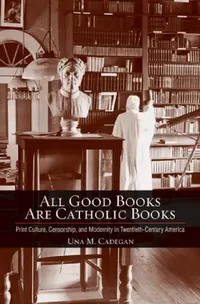 Buy All Good Books Are Catholic Books: Print Culture, Censorship, and Modernity in Twentieth-Century America by Una M. Cadegan (Hardcover) | Buy Online at Bookshops.in — BookShops.in