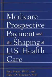 Buy Medicare Prospective Payment and the Shaping of U.S. Health Care (English, Rick Mayes | Robert A. Berenson) — BookShops.in