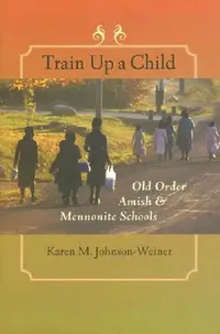Buy Train Up a Child: Old Order Amish & Mennonite Schools by Karen M. Johnson-Weiner | Johns Hopkins Univ Pr | Hardcover | Annotated Edition | Higher Education & Elementary Education — BookShops.in