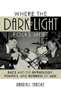 Buy Where the Dark and the Light Folks Meet: Race and the Mythology, Politics and Business of Jazz by Randall Sandke | Scarecrow Pr | Hardcover | 9780810866522 | Studies in Jazz Series — BookShops.in