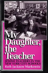 Buy My Daughter, the Teacher: Jewish Teachers in the New York City Schools by Ruth Jacknow Markowitz | Rutgers University Press | English Paperback | 9780813519753 — BookShops.in
