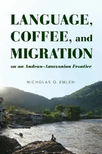 Buy Language, Coffee, and Migration on an Andean-Amazonian Frontier (English, Nicholas Q. Emlen) — BookShops.in