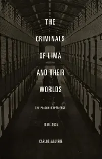 Buy The Criminals of Lima and Their Worlds (English, Carlos Aguirre) — BookShops.in
