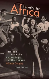 Buy Listening for Africa: Freedom, Modernity, and the Logic of Black Music's African Origins by David F. Garcia | Duke University Press | Hardcover | 2017 | Music History & Criticism — BookShops.in