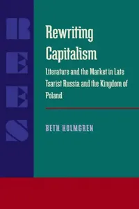Buy Rewriting Capitalism: Literature and the Market in Late Tsarist Russia and the Kingdom of Poland | by Beth Holmgren | ‎ University of Pittsburgh Press | ‎ English — BookShops.in