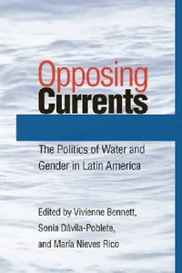 Buy Opposing Currents: The Politics of Water and Gender in Latin America | by Vivienne Bennett | Sonia Dávila-Poblete | María Nieves Rico | University of Pittsburgh Press | English — BookShops.in
