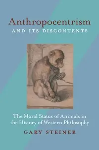 Buy Anthropocentrism and Its Discontents: The Moral Status of Animals in the History of Western Philosophy | by Gary Steiner | Univ of Pittsburgh Pr | English | Reprint Edition — BookShops.in