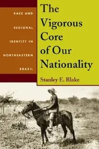 Buy The Vigorous Core of Our Nationality: Race and Regional Identity in Northeastern Brazil: 349 | by Stanley Blake | Univ of Pittsburgh Pr | English — BookShops.in
