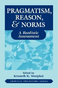 Buy Pragmatism, Reason, & Norms: A Realistic Assessment: 10 | by Kenneth Westphal | ‎ Fordham Univ Pr | ‎ English — BookShops.in