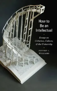 Buy How to Be an Intellectual: Essays on Criticism, Culture, and the University | by Jeffrey J. Williams | ‎ Fordham University Press | ‎ English | ‎ 1st Edition — BookShops.in