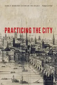 Buy Practicing the City: Early Modern London on Stage | by Nina Levine | ‎ Fordham Univ Pr | ‎ English — BookShops.in