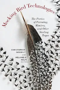 Buy Mocking Bird Technologies: The Poetics of Parroting, Mimicry, and Other Starling Tropes | by Christopher Gogwilt | Melanie D. Holm | ‎ Fordham University Press | ‎ English — BookShops.in