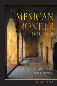 Buy The Mexican Frontier, 1821-1846 | by David J. Weber | University of New Mexico Press | by David J. Weber | University of New Mexico Press — BookShops.in