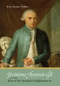 Buy Jerónimo Antonio Gil and the Idea of the Spanish Enlightenment | by Kelly Donahue-Wallace | Unm Press — BookShops.in