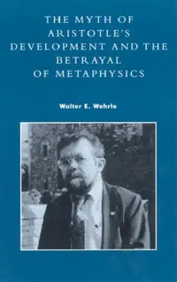 Buy Myth of Aristotle's Development and the Betrayal of Metaphysics (English, Walter E. Wehrle) — BookShops.in