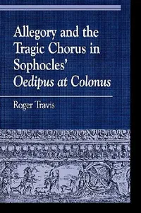 Buy Allegory and the Tragic Chorus in Sophocles' Oedipus at Colonus (English, Roger Travis) — BookShops.in