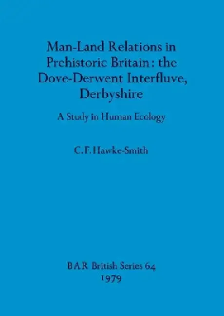 Man-Land Relations in Prehistoric Britain - the Dove-Derwent Interfluve, Derbyshire (English, C. F. Hawke-Smith)