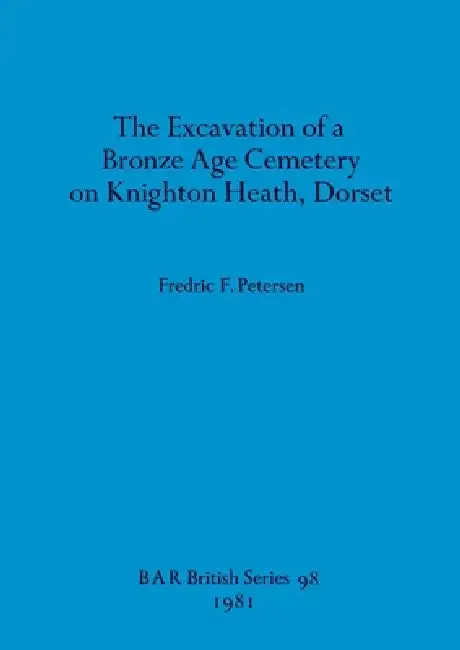 The Excavation of a Bronze Age Cemetery on Knighton Heath, Dorset (English, Fredric F. Petersen)
