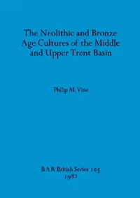Buy The Neolithic and Bronze Age Cultures of the Middle and Upper Trent Basin (English, Philip M. Vine) — BookShops.in