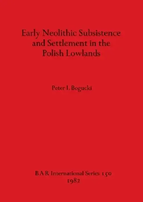 Early Neolithic Subsistence and Settlement in the Polish Lowlands (English, Peter I. Bogucki)