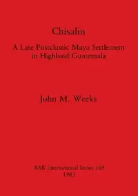 Buy Chisalin: A Late Postclassic Maya Settlement in Highland Guatemala (BAR International Series 169) by John M. Weeks | BAR Publishing | Hardcover | Archaeology & History — BookShops.in