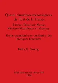 Buy Quatre Cimetieres Merovingiens de l'Est de la France: Lavoye, Dieue-sur-Meuse, Mézières-Manchester et Mazerny by Bailey K. Young - BAR Publishing French Language Archaeology Paperback — BookShops.in