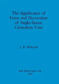 Buy The Significance of Form and Decoration of Anglo-Saxon Cremation Urns (English, J. D. Richards) — BookShops.in