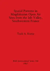 Buy Spatial Patterns in Magdalenian Open Air Sites from the Isle Valley, Southwestern France (English, Todd A. Koetje) — BookShops.in