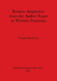 Buy Roman Amphorae from the Amber Route in Western Pannonia (English, Tamás Bezeczky) — BookShops.in