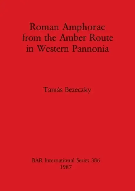 Roman Amphorae from the Amber Route in Western Pannonia (English, Tamás Bezeczky)