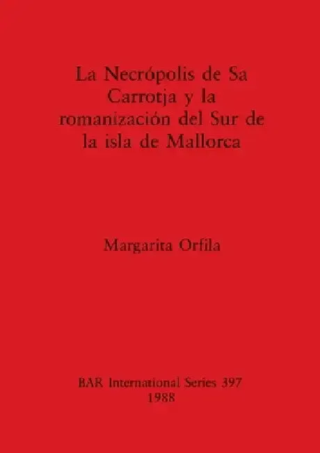 Necrópolis de Sa Carrotja y la romanización del Sur de la isla de Mallorca (English, Margarita Orfila)