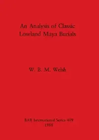 Buy An Analysis of Classic Lowland Maya Burials (English, W. B. M. Welsh) — BookShops.in