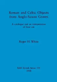 Buy Roman and Celtic Objects from Anglo-Saxon Graves (English, Roger H. White) — BookShops.in
