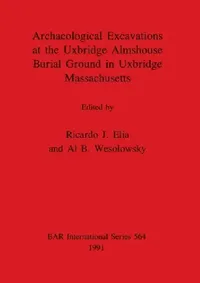 Buy Archaeological Excavations at the Uxbridge Almshouse Burial Ground in Uxbridge, Massachusetts (English, Ricardo J. Elia | Al B. Wesolowsky) — BookShops.in