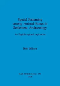 Buy Spatial Patterning among Animal Bones in Settlement Archaeology (English, Bob Wilson) — BookShops.in