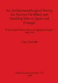 Buy An Archaeometallurgical Survey for Ancient Tin Mines and Smelting Sites in Spain and Portugal (English, Craig Merideth) — BookShops.in