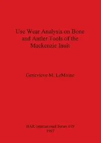 Buy Use Wear Analysis on Bone and Antler Tools of the Mackenzie Inuit (English, Genevieve M. Lemoine) — BookShops.in