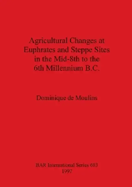 Agricultural Changes at Euphrates and Steppe Sites in the Mid-8th to the 6th Millennium B.C. (English, Dominique De Moulins)