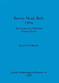 Buy Barrow Mead, Bath, 1964 - Excavation of a medieval peasant house (English, Jayne Woodhouse) — BookShops.in