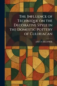 Buy The Influence of Technique on the Decorative Style in the Domestic Pottery of Culhuacan (English, Anita Brenner) — BookShops.in