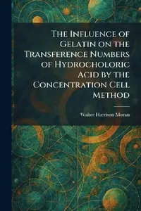 Buy The Influence of Gelatin on the Transference Numbers of Hydrocholoric Acid by the Concentration Cell (English, Walter Harrison Moran) — BookShops.in