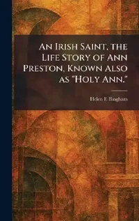 Buy An Irish Saint, the Life Story of Ann Preston, Known Also as "Holy Ann." (English, Helen E. Bingham) — BookShops.in