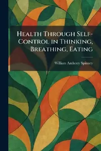 Buy Health Through Self-Control in Thinking, Breathing, Eating (English, William Anthony Spinney) — BookShops.in