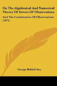 Buy On The Algebraical And Numerical Theory Of Errors Of Observations (English, George Biddell Airy) — BookShops.in