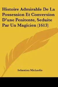 Buy Histoire Admirable De La Possession Et Conversion D'une Penitente, Seduite Par Un Magicien (1613) (English, Sebastien Michaelis) — BookShops.in
