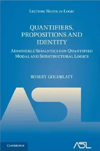 Buy Quantifiers, Propositions and Identity: Admissible Semantics for Quantified Modal and Substructural Logics: 38 | by Robert Goldblatt | ‎ Cambridge University Press | ‎ English — BookShops.in