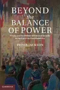 Buy Beyond the Balance of Power: France and the Politics of National Security in the Era of the First World War | by Peter Jackson | Cambridge University Press | English — BookShops.in