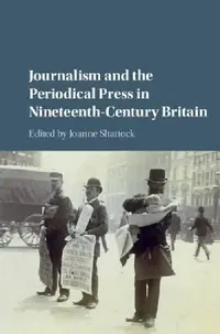 Buy JOURNALISM AND THE PERIODICAL PRESS IN NINETEENTH-CENTURY BRITAIN | by Joanne Shattock | ‎ Cambridge University Press | ‎ English — BookShops.in